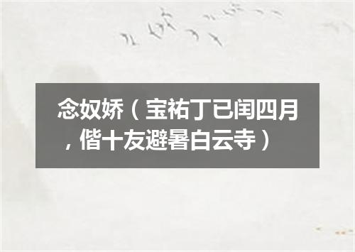 念奴娇（宝祐丁已闰四月，偕十友避暑白云寺）