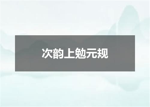 次韵上勉元规