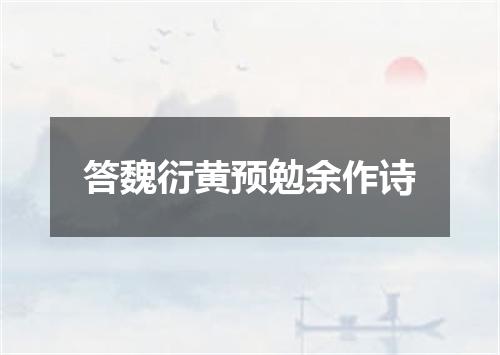 答魏衍黄预勉余作诗