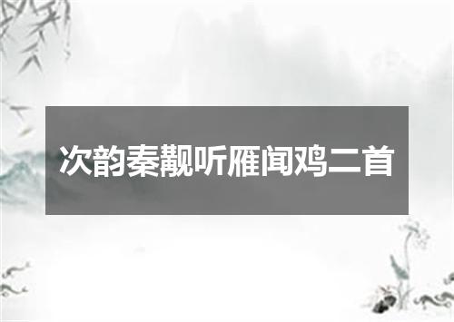次韵秦觏听雁闻鸡二首