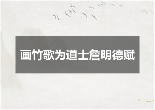 画竹歌为道士詹明德赋