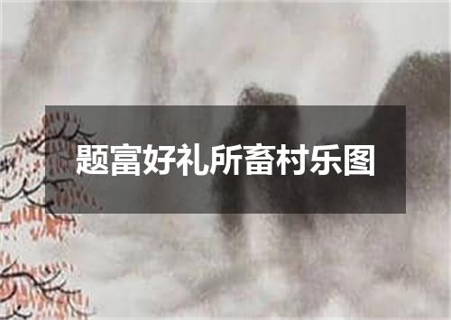 题富好礼所畜村乐图