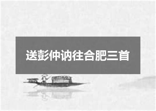送彭仲讷往合肥三首