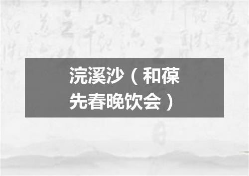 浣溪沙（和葆先春晚饮会）