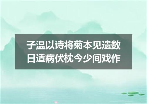 子温以诗将菊本见遗数日适病伏枕今少间戏作