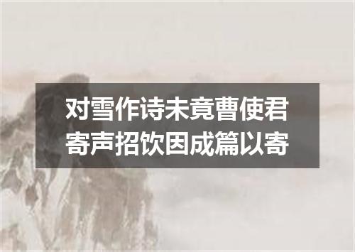 对雪作诗未竟曹使君寄声招饮因成篇以寄