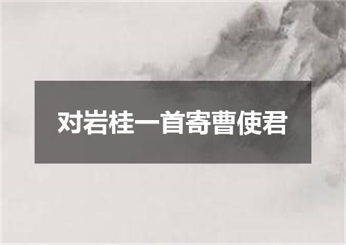 对岩桂一首寄曹使君