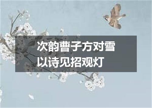 次韵曹子方对雪以诗见招观灯