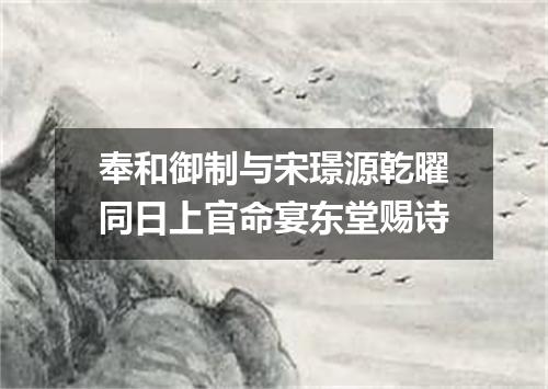 奉和御制与宋璟源乾曜同日上官命宴东堂赐诗