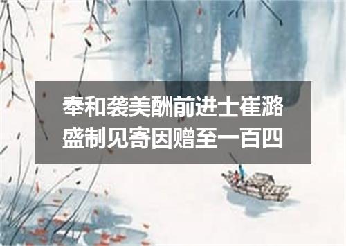 奉和袭美酬前进士崔潞盛制见寄因赠至一百四