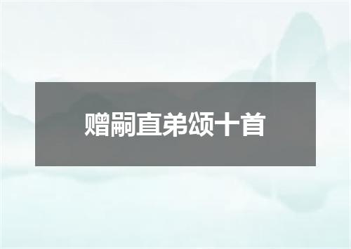 赠嗣直弟颂十首