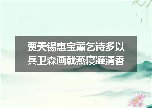 贾天锡惠宝薰乞诗多以兵卫森画戟燕寝凝清香