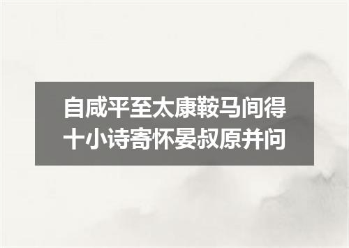 自咸平至太康鞍马间得十小诗寄怀晏叔原并问