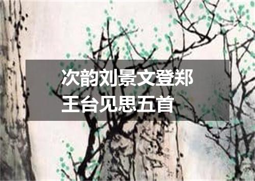 次韵刘景文登郑王台见思五首