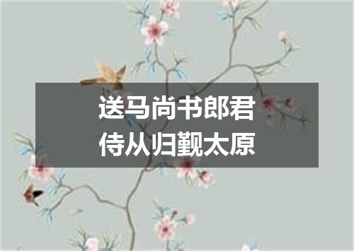 送马尚书郎君侍从归觐太原