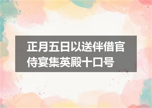 正月五日以送伴借官侍宴集英殿十口号