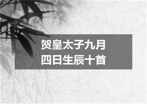 贺皇太子九月四日生辰十首