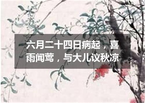 六月二十四日病起，喜雨闻莺，与大儿议秋凉