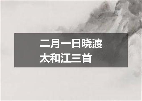 二月一日晓渡太和江三首