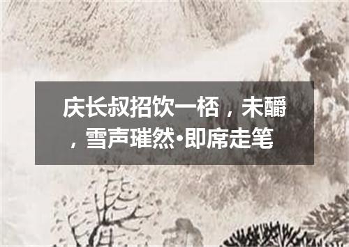 庆长叔招饮一桮，未釂，雪声璀然·即席走笔