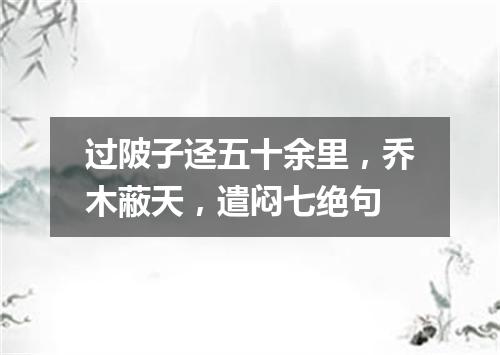 过陂子迳五十余里,乔木蔽天,遣闷七绝句