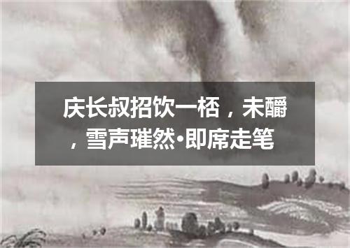 庆长叔招饮一桮，未釂，雪声璀然·即席走笔