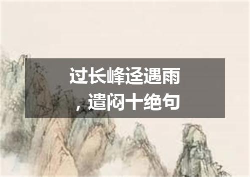 过长峰迳遇雨，遣闷十绝句