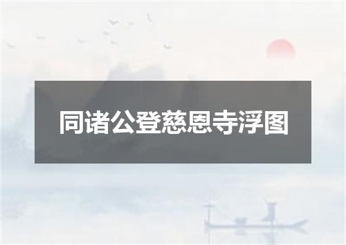 同诸公登慈恩寺浮图