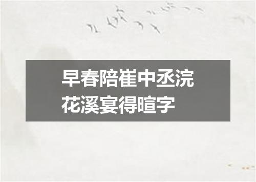 早春陪崔中丞浣花溪宴得暄字