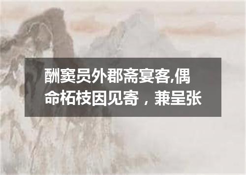酬窦员外郡斋宴客,偶命柘枝因见寄,兼呈张