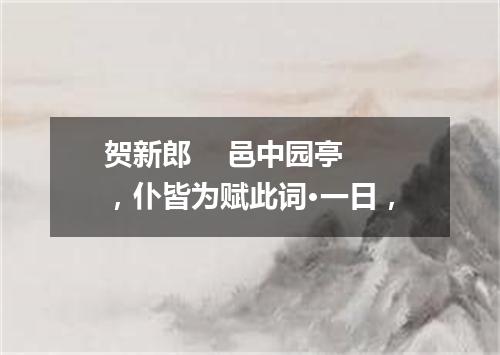 贺新郎 邑中园亭,仆皆为赋此词·一日,