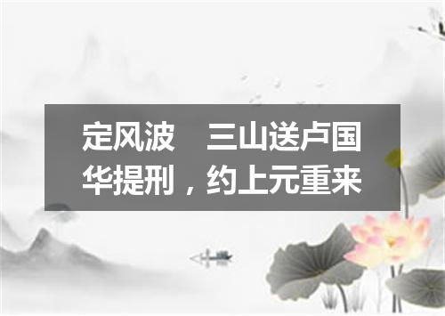 定风波　三山送卢国华提刑，约上元重来