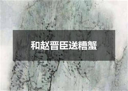 和赵晋臣送糟蟹