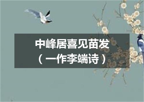 中峰居喜见苗发（一作李端诗）