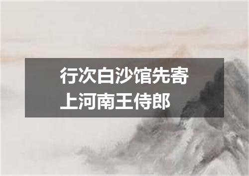 行次白沙馆先寄上河南王侍郎