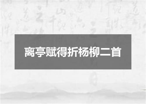 离亭赋得折杨柳二首