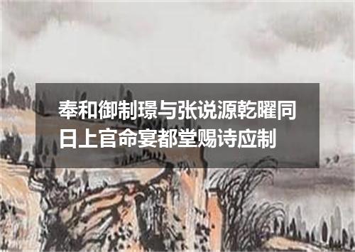 奉和御制璟与张说源乾曜同日上官命宴都堂赐诗应制