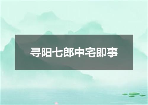 寻阳七郎中宅即事