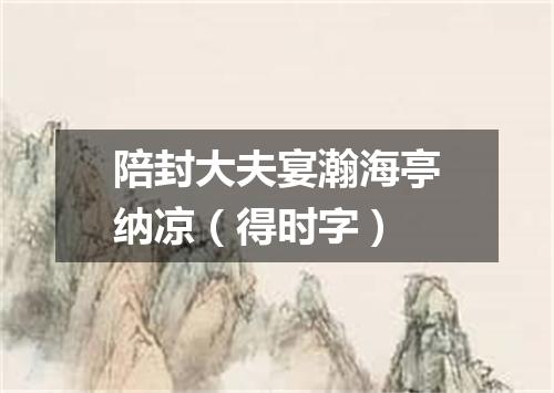 陪封大夫宴瀚海亭纳凉(得时字)
