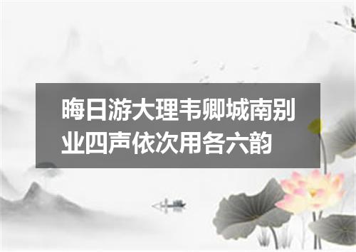 晦日游大理韦卿城南别业四声依次用各六韵