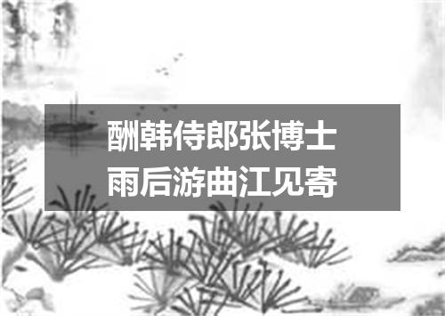 酬韩侍郎张博士雨后游曲江见寄