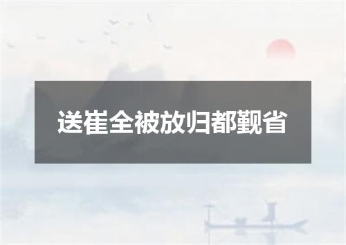 送崔全被放归都觐省