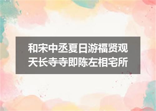 和宋中丞夏日游福贤观天长寺寺即陈左相宅所