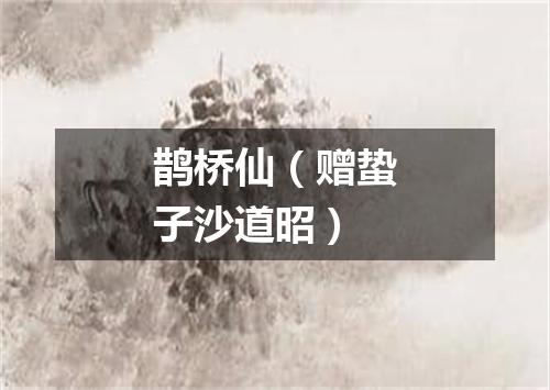 鹊桥仙（赠蛰子沙道昭）