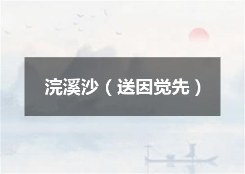 浣溪沙(送因觉先)