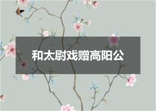 和太尉戏赠高阳公