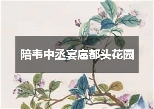 陪韦中丞宴扈都头花园