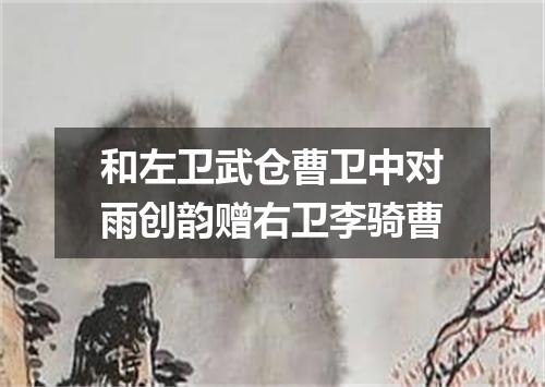 和左卫武仓曹卫中对雨创韵赠右卫李骑曹