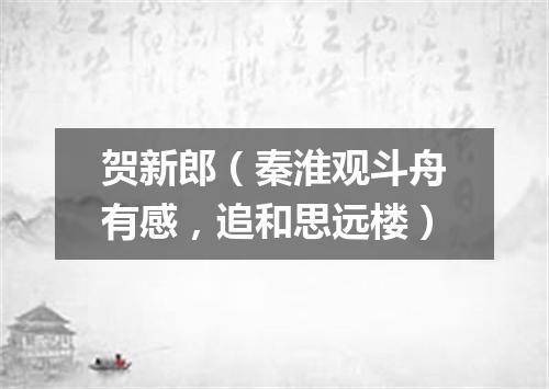贺新郎（秦淮观斗舟有感，追和思远楼）