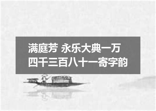 满庭芳 永乐大典一万四千三百八十一寄字韵